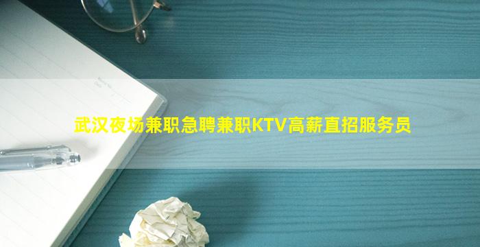 武汉夜场兼职急聘兼职KTV高薪直招服务员
