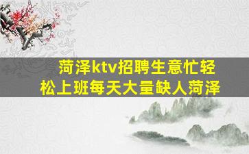 菏泽ktv招聘生意忙轻松上班每天大量缺人菏泽